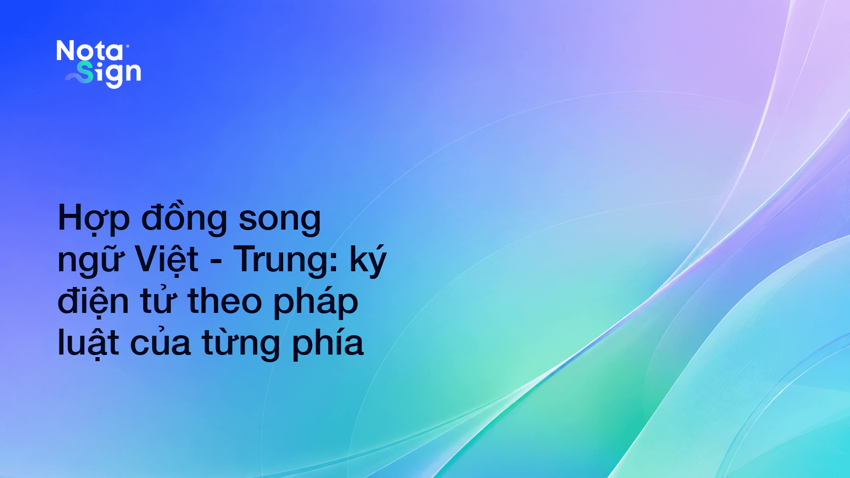 Hợp đồng song ngữ Việt - Trung: ký điện tử theo pháp luật của từng phía