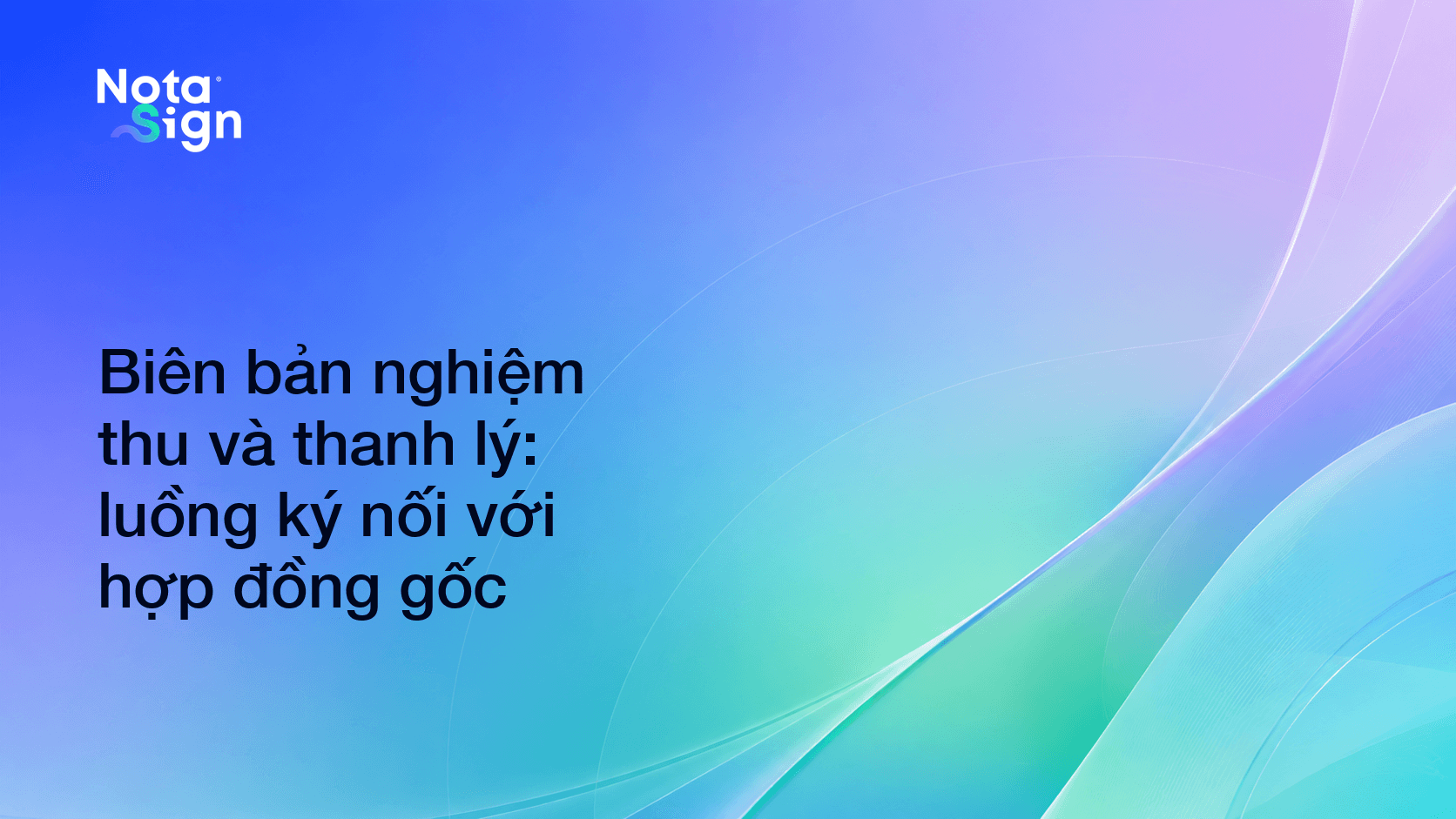 Biên bản nghiệm thu và thanh lý: luồng ký nối với hợp đồng gốc